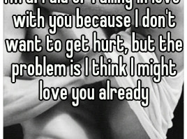 ... want to get hurt, but the problem is I think I might love you already