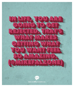 In life, you are going to get rejected. Thats what makes getting what ...