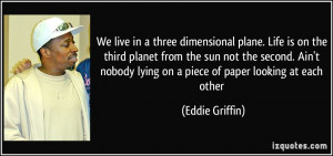 We live in a three dimensional plane. Life is on the third planet from ...