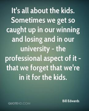 Bill Edwards - It's all about the kids. Sometimes we get so caught up ...
