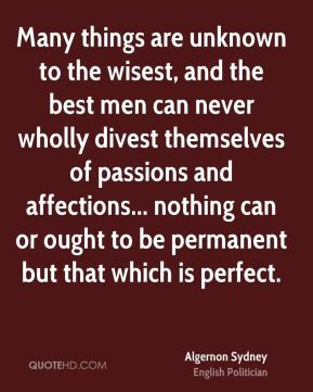 Algernon Sydney - Many things are unknown to the wisest, and the best ...