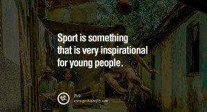 ... Sport is something that is very inspirational for young people. - Pele