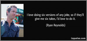 ... , so if they'll give me six takes, I'd love to do it. - Ryan Reynolds