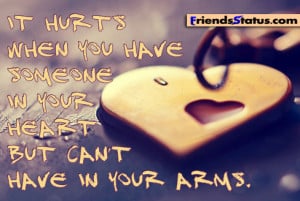 It hurts when you have someone in your heart but can’t have in your ...