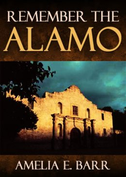 Remember the Alamo - Amelia E. Barr