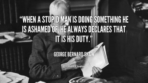 stupid man is doing something he is ashamed of, he always declares ...