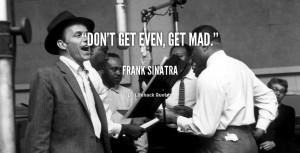 quote-Frank-Sinatra-dont-get-even-get-mad-45016.png