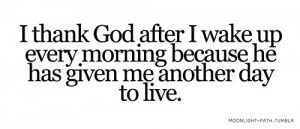 thank god after i wake up every morning because he has given me