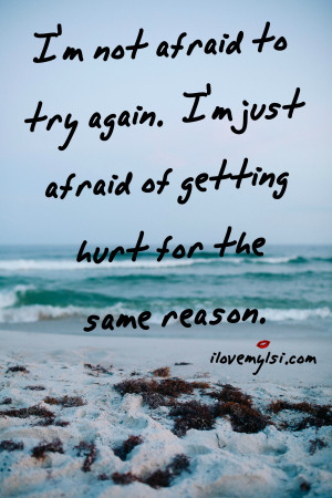 just afraid of getting hurt for the same reason.