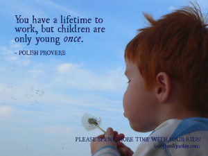 ... quotes, You have a lifetime to work, but children are only young once