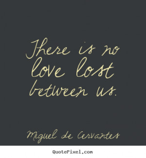 ... picture quote - There is no love lost between us. - Love quote