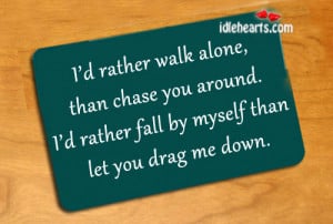rather walk alone than chase you around i d rather fall by myself ...