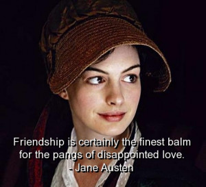 ... the Finest balm for the pangs of Disappointed Love ~ Friendship Quote