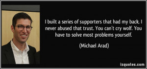 ... cry wolf. You have to solve most problems yourself. - Michael Arad