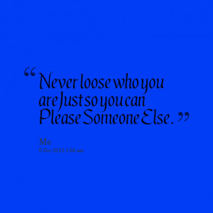 Quotes Picture: never loose who you are just so you can please someone ...