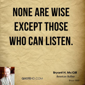 None are wise except those who can listen.
