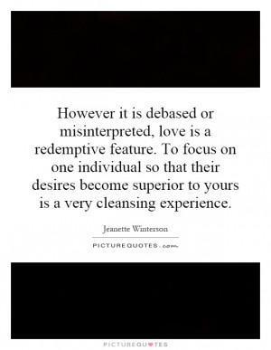 However it is debased or misinterpreted, love is a redemptive feature ...