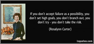 ... branch out, you don't try - you don't take the risk. - Rosalynn Carter