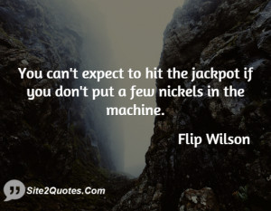 You can't expect to hit the jackpot if you don't put a few nickels in ...