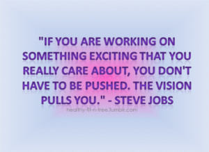 If you are working on something exciting that you really care about ...