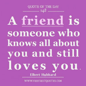 ... quote of the day a friend is someone who knows all about you and still