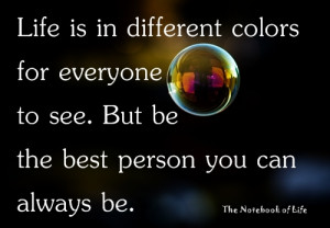 Life is in different colors for everyone to see. But be the best ...