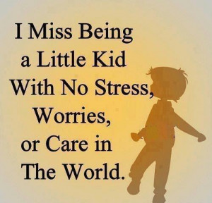 miss being a little kid with no stress worries or care in the world