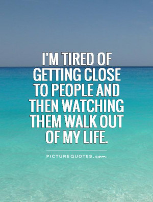 im-tired-of-getting-close-to-people-and-then-watching-them-walk-out-of ...