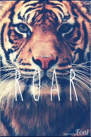 You're gonna hear me ROAR..(: I love tigers.. & I love da song roar!