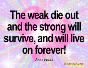 The weak die out and the strong will survive, and will live on forever ...