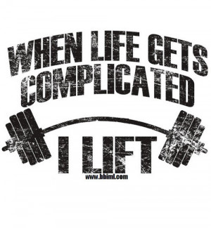 When life gets complicated I lift