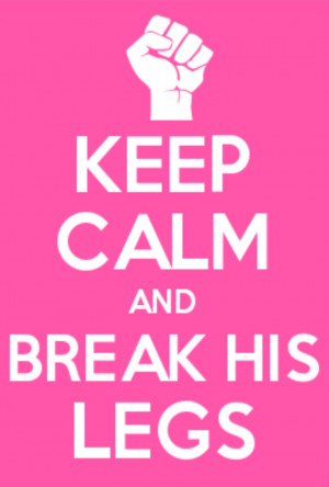 Keep Calm and Break His Legs by xXIyra16Xx