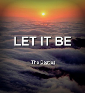 Let it be. ~The Beatles Source: http://www.MediaWebApps.com