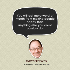 You will get more word of mouth from making people happy than ...