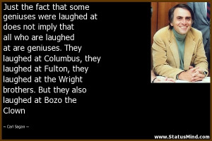 Just the fact that some geniuses were laughed at does not imply that ...