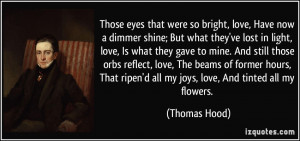 Those eyes that were so bright, love, Have now a dimmer shine; But ...