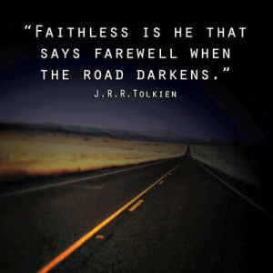 Faithless is he that says farewell when the road darkens.”