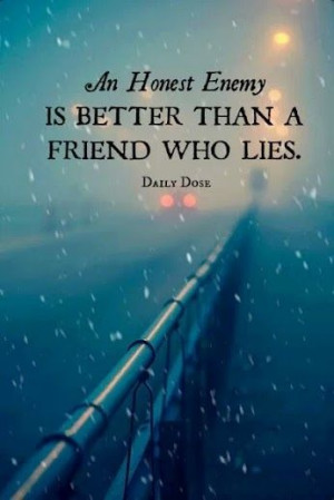 An honest enemy is better than a friend who lies