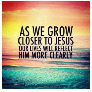As we grow closer to Jesus quotes jesus life faith christian clearly