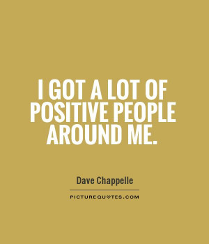 Quotes Positive People ~ I Got A Lot Of Positive People Around Me ...