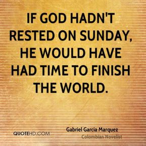 If God hadn't rested on Sunday, He would have had time to finish the ...