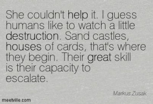 it, I guess humans like to watch a little destruction, Sand castles ...
