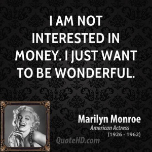 am not interested in money. I just want to be wonderful.