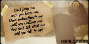 Don't judge me until you know me. Don't underestimate me until you ...