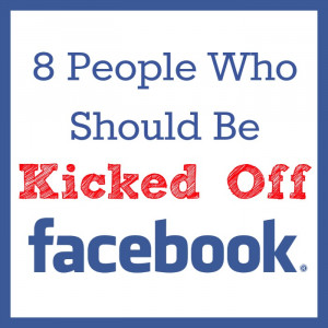People Who Should Be Kicked Off Facebook