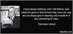 ... it meaning and transform it into something of value. - Hermann Hesse
