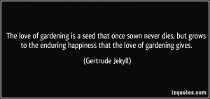The love of gardening is a seed that once sown never dies, but grows ...