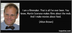 ... makes films about the mob. And I make movies about food. - Alton Brown