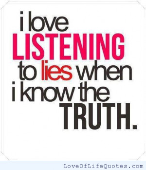 love listening to lies when I know the truth
