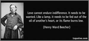 Love cannot endure indifference. It needs to be wanted. Like a lamp ...